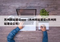 蘇州網(wǎng)站建設app（蘇州網(wǎng)站建設n蘇州網(wǎng)站建設公司）