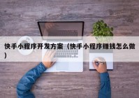 快手小程序開(kāi)發(fā)方案（快手小程序賺錢(qián)怎么做）