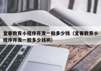宜春教育小程序開發(fā)一般多少錢（宜春教育小程序開發(fā)一般多少錢?。? /></a>
		</div>
		<div   id=