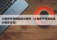 小程序開發(fā)網站設計制作（小程序開發(fā)網站設計制作方法）