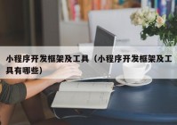 小程序開(kāi)發(fā)框架及工具（小程序開(kāi)發(fā)框架及工具有哪些）