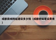 成都商城網(wǎng)站建設多少錢（成都網(wǎng)站建設費用）