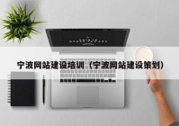 寧波網(wǎng)站建設(shè)培訓（寧波網(wǎng)站建設(shè)策劃）