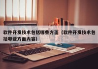 軟件開發(fā)技術包括哪些方面（軟件開發(fā)技術包括哪些方面內(nèi)容）
