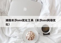 湖南長沙seo優(yōu)化工具（長沙seo網絡優(yōu)化）