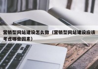 營銷型網(wǎng)站建設(shè)怎么做（營銷型網(wǎng)站建設(shè)應該考慮哪些因素）