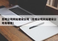 昆明公司網站建設公司（昆明公司網站建設公司有哪些）
