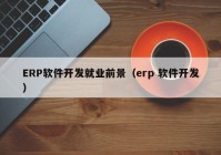 ERP軟件開(kāi)發(fā)就業(yè)前景（erp 軟件開(kāi)發(fā)）