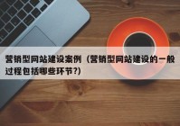 營(yíng)銷型網(wǎng)站建設(shè)案例（營(yíng)銷型網(wǎng)站建設(shè)的一般過(guò)程包括哪些環(huán)節(jié)?）