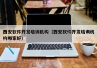 西安軟件開發(fā)培訓機構(gòu)（西安軟件開發(fā)培訓機構(gòu)哪家好）