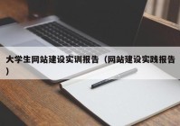 大學生網(wǎng)站建設(shè)實訓報告（網(wǎng)站建設(shè)實踐報告）