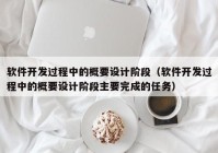 軟件開發(fā)過(guò)程中的概要設(shè)計(jì)階段（軟件開發(fā)過(guò)程中的概要設(shè)計(jì)階段主要完成的任務(wù)）