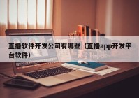 直播軟件開(kāi)發(fā)公司有哪些（直播app開(kāi)發(fā)平臺(tái)軟件）