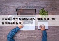 小程序開發(fā)怎么添加小圖標（如何在自己的小程序內添加程序）