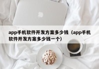app手機(jī)軟件開(kāi)發(fā)方案多少錢（app手機(jī)軟件開(kāi)發(fā)方案多少錢一個(gè)）