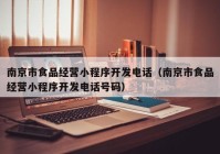 南京市食品經(jīng)營小程序開發(fā)電話（南京市食品經(jīng)營小程序開發(fā)電話號(hào)碼）