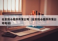 北京找小程序開(kāi)發(fā)公司（北京找小程序開(kāi)發(fā)公司電話）