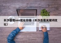 長沙百度seo優(yōu)化價格（長沙百度關鍵詞優(yōu)化）