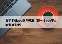 自學(xué)手機(jī)app軟件開(kāi)發(fā)（建一個(gè)app平臺(tái)的費(fèi)用多少）