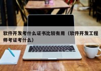 軟件開(kāi)發(fā)考什么證書(shū)比較有用（軟件開(kāi)發(fā)工程師考證考什么）