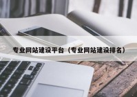 專(zhuān)業(yè)網(wǎng)站建設(shè)平臺(tái)（專(zhuān)業(yè)網(wǎng)站建設(shè)排名）