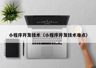小程序開發(fā)技術（小程序開發(fā)技術難點）