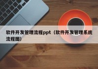 軟件開(kāi)發(fā)管理流程ppt（軟件開(kāi)發(fā)管理系統(tǒng)流程圖）