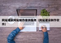 網(wǎng)站建設網(wǎng)站制作提供服務（網(wǎng)站建設制作軟件）