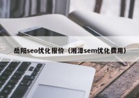 岳陽seo優(yōu)化報價（湘潭sem優(yōu)化費(fèi)用）