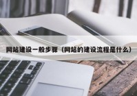網(wǎng)站建設一般步驟（網(wǎng)站的建設流程是什么）