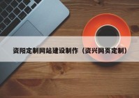 資陽定制網(wǎng)站建設(shè)制作（資興網(wǎng)頁(yè)定制）