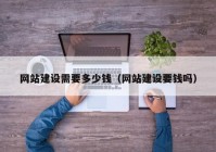 網(wǎng)站建設需要多少錢（網(wǎng)站建設要錢嗎）