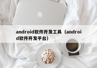 android軟件開發(fā)工具（android軟件開發(fā)平臺(tái)）