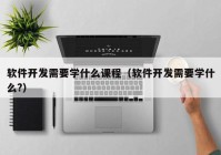 軟件開(kāi)發(fā)需要學(xué)什么課程（軟件開(kāi)發(fā)需要學(xué)什么?）