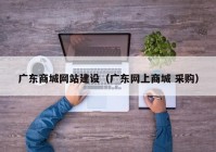 廣東商城網站建設（廣東網上商城 采購）