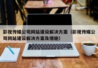 影視傳媒公司網(wǎng)站建設解決方案（影視傳媒公司網(wǎng)站建設解決方案及措施）