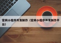 官網(wǎng)小程序開(kāi)發(fā)制作（官網(wǎng)小程序開(kāi)發(fā)制作平臺(tái)）