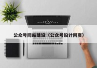 公眾號網(wǎng)站建設（公眾號設計網(wǎng)頁）