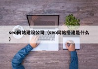 seo網(wǎng)站建設公司（seo網(wǎng)站搭建是什么）
