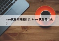 seo優(yōu)化網站是什么（seo 優(yōu)化是什么）